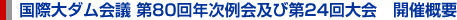 国際大ダム会議 第80回年次例会及び第24回大会　開催概要